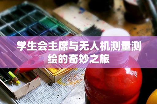 学生会主席与无人机测量测绘的奇妙之旅