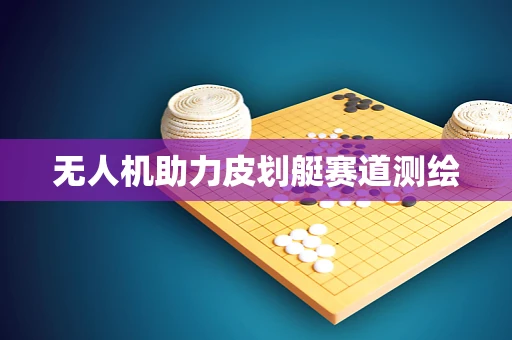 无人机助力皮划艇赛道测绘