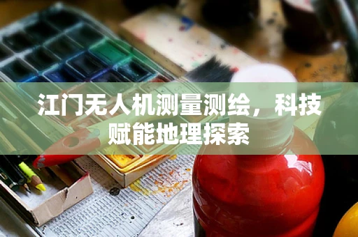江门无人机测量测绘，科技赋能地理探索