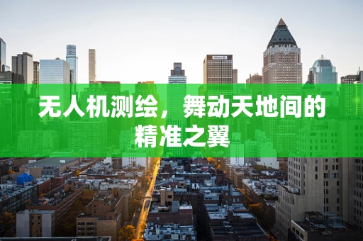 无人机测绘，舞动天地间的精准之翼