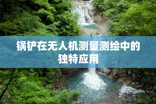 锅铲在无人机测量测绘中的独特应用
