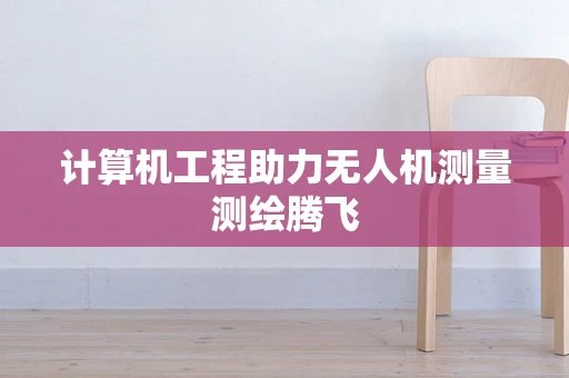 计算机工程助力无人机测量测绘腾飞