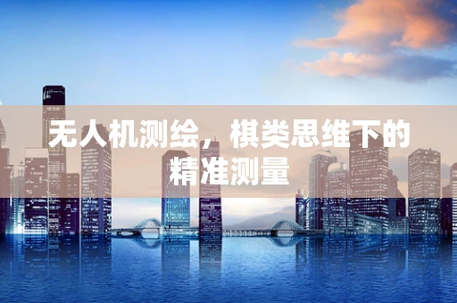 无人机测绘，棋类思维下的精准测量
