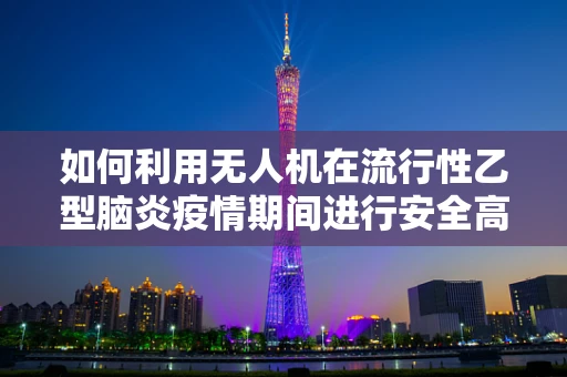 如何利用无人机在流行性乙型脑炎疫情期间进行安全高效的测绘作业？