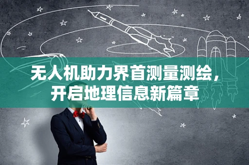 无人机助力界首测量测绘，开启地理信息新篇章