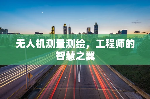 无人机测量测绘，工程师的智慧之翼
