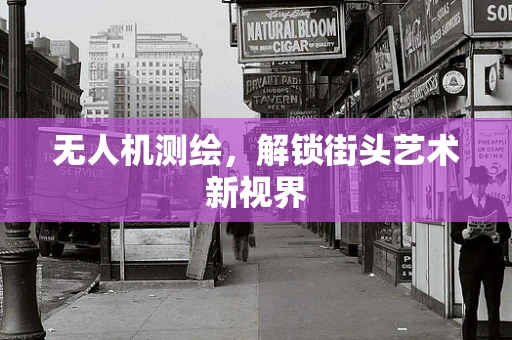 无人机测绘，解锁街头艺术新视界