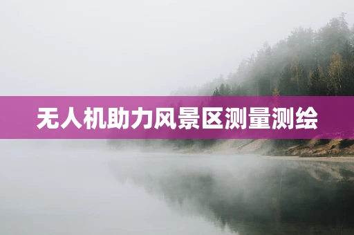 无人机助力风景区测量测绘