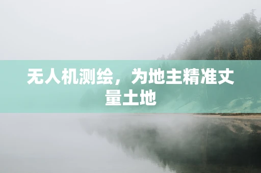 无人机测绘，为地主精准丈量土地