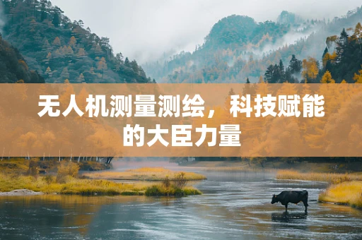 无人机测量测绘，科技赋能的大臣力量