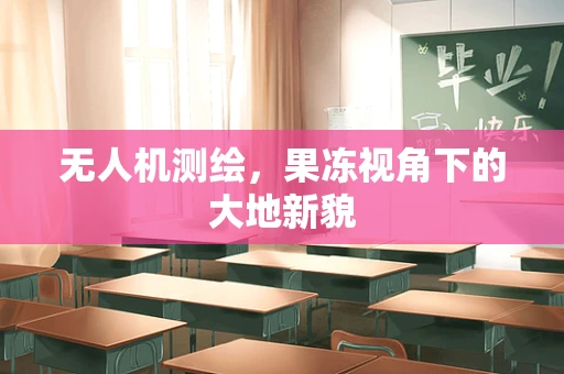 无人机测绘，果冻视角下的大地新貌