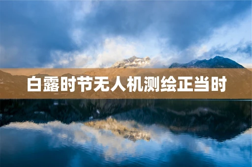 白露时节无人机测绘正当时