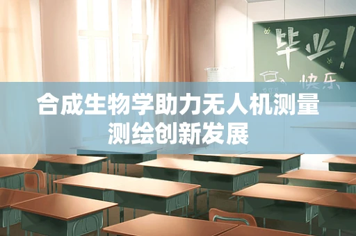 合成生物学助力无人机测量测绘创新发展