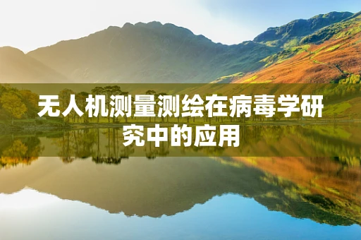 无人机测量测绘在病毒学研究中的应用
