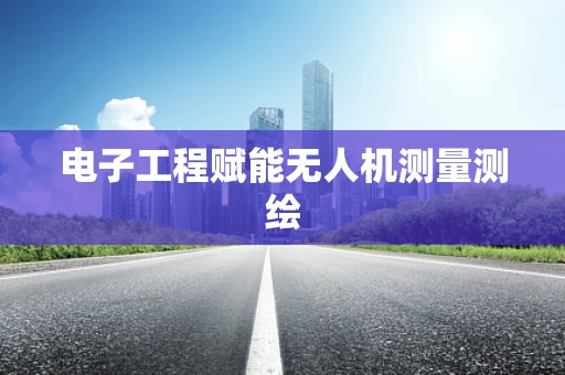 电子工程赋能无人机测量测绘