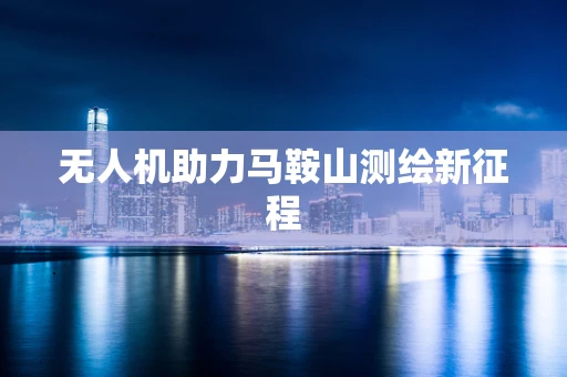 无人机助力马鞍山测绘新征程