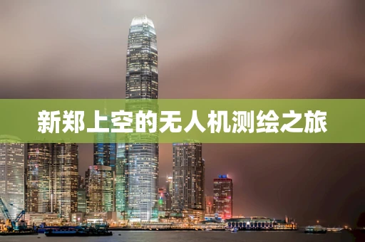 新郑上空的无人机测绘之旅