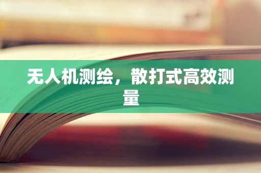 无人机测绘，散打式高效测量