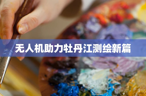 无人机助力牡丹江测绘新篇