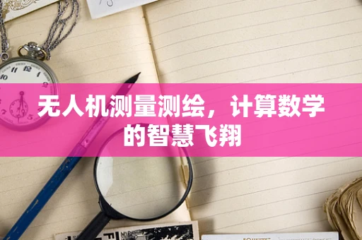 无人机测量测绘，计算数学的智慧飞翔