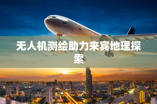 无人机测绘助力来宾地理探索