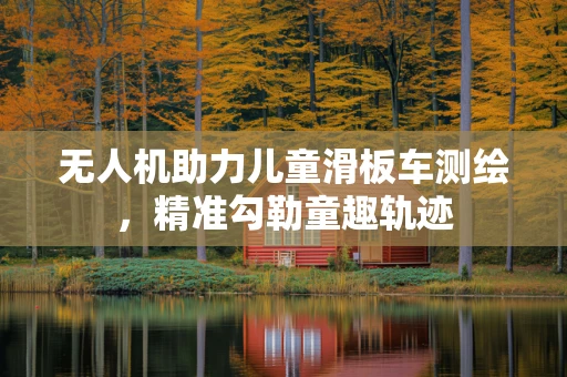 无人机助力儿童滑板车测绘，精准勾勒童趣轨迹