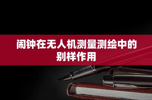 闹钟在无人机测量测绘中的别样作用