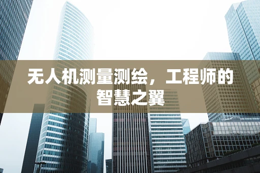 无人机测量测绘，工程师的智慧之翼