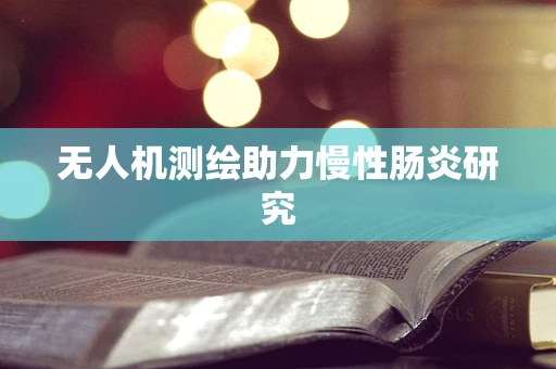 无人机测绘助力慢性肠炎研究