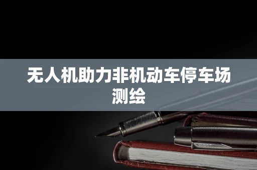 无人机助力非机动车停车场测绘