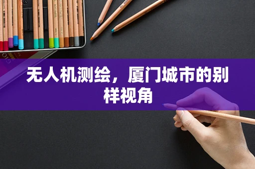 无人机测绘，厦门城市的别样视角
