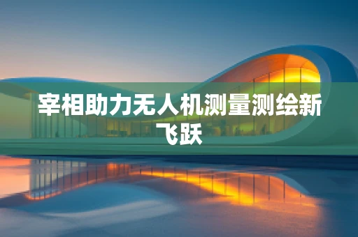 宰相助力无人机测量测绘新飞跃