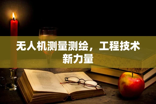 无人机测量测绘，工程技术新力量