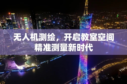 无人机测绘，开启教室空间精准测量新时代