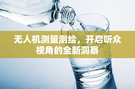 无人机测量测绘，开启听众视角的全新洞察