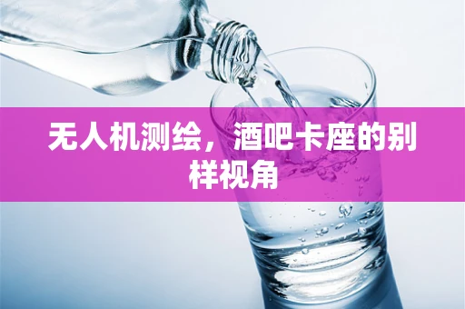 无人机测绘，酒吧卡座的别样视角
