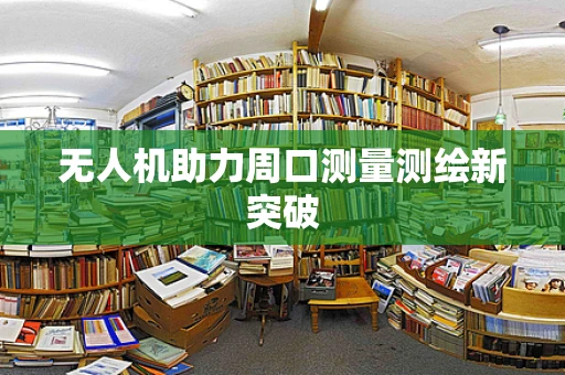 无人机助力周口测量测绘新突破