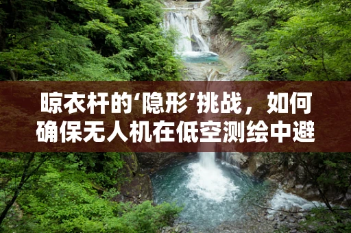 晾衣杆的‘隐形’挑战，如何确保无人机在低空测绘中避开家庭障碍物？