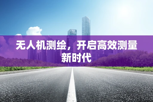 无人机测绘，开启高效测量新时代