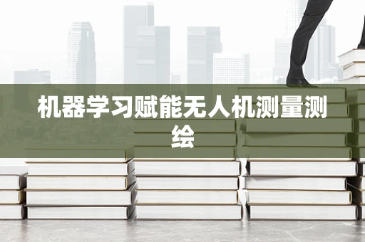 机器学习赋能无人机测量测绘