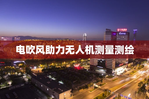 电吹风助力无人机测量测绘