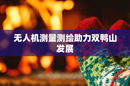 无人机测量测绘助力双鸭山发展