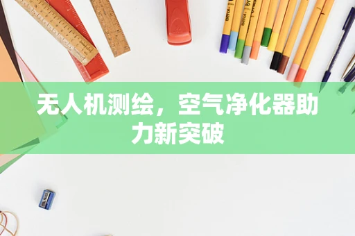 无人机测绘，空气净化器助力新突破
