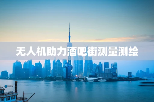 无人机助力酒吧街测量测绘