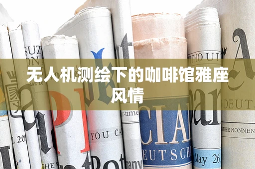 无人机测绘下的咖啡馆雅座风情